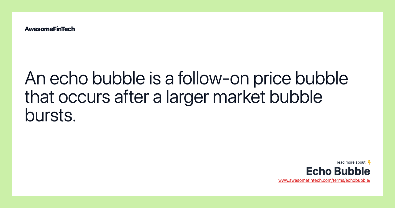 An echo bubble is a follow-on price bubble that occurs after a larger market bubble bursts.