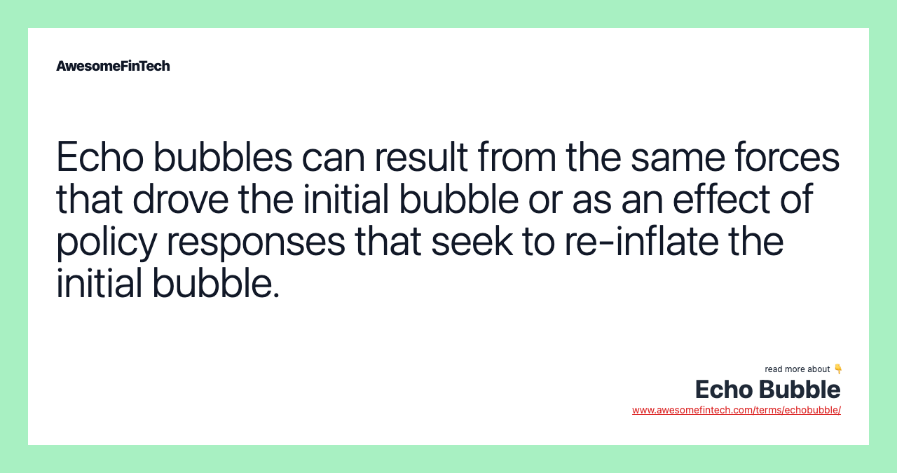 Echo bubbles can result from the same forces that drove the initial bubble or as an effect of policy responses that seek to re-inflate the initial bubble.