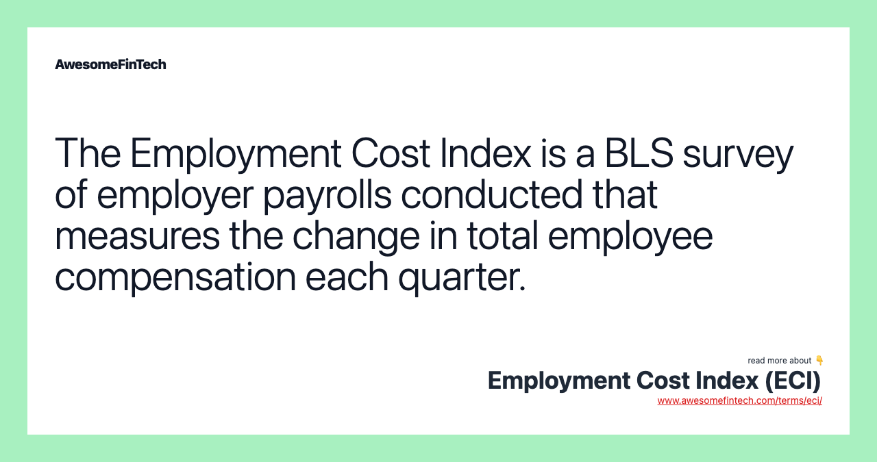 The Employment Cost Index is a BLS survey of employer payrolls conducted that measures the change in total employee compensation each quarter.