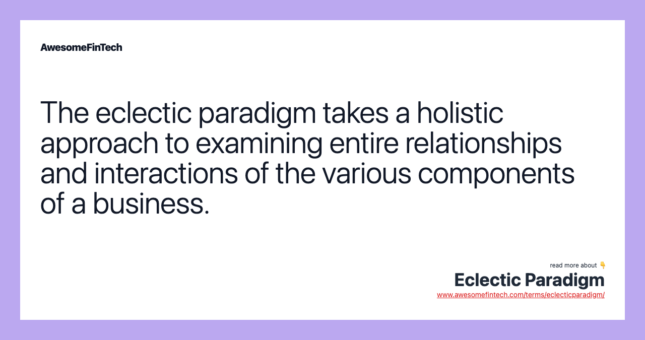 The eclectic paradigm takes a holistic approach to examining entire relationships and interactions of the various components of a business.
