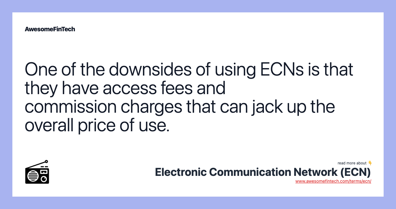 One of the downsides of using ECNs is that they have access fees and commission charges that can jack up the overall price of use.