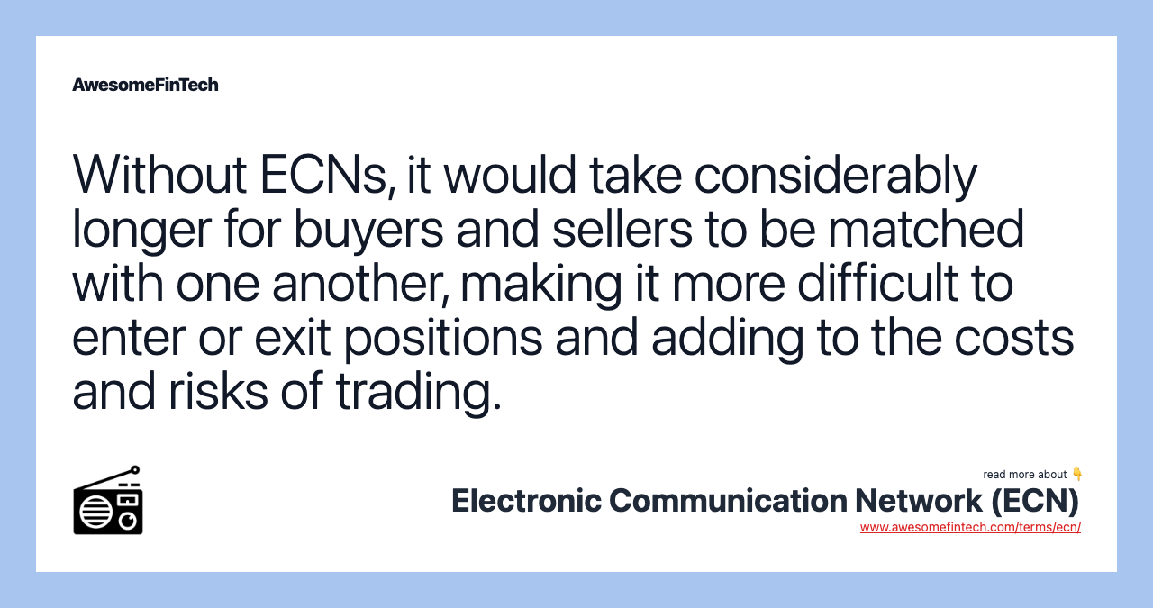 Without ECNs, it would take considerably longer for buyers and sellers to be matched with one another, making it more difficult to enter or exit positions and adding to the costs and risks of trading.