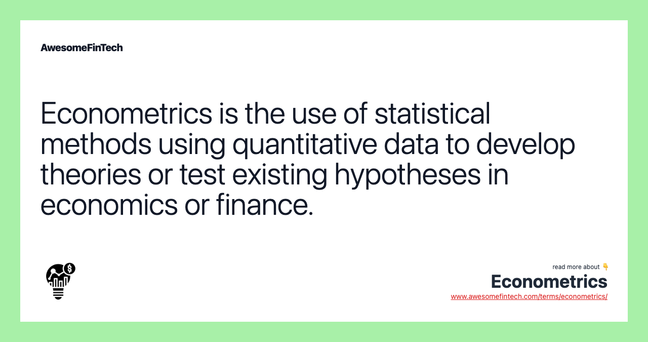 Econometrics is the use of statistical methods using quantitative data to develop theories or test existing hypotheses in economics or finance.
