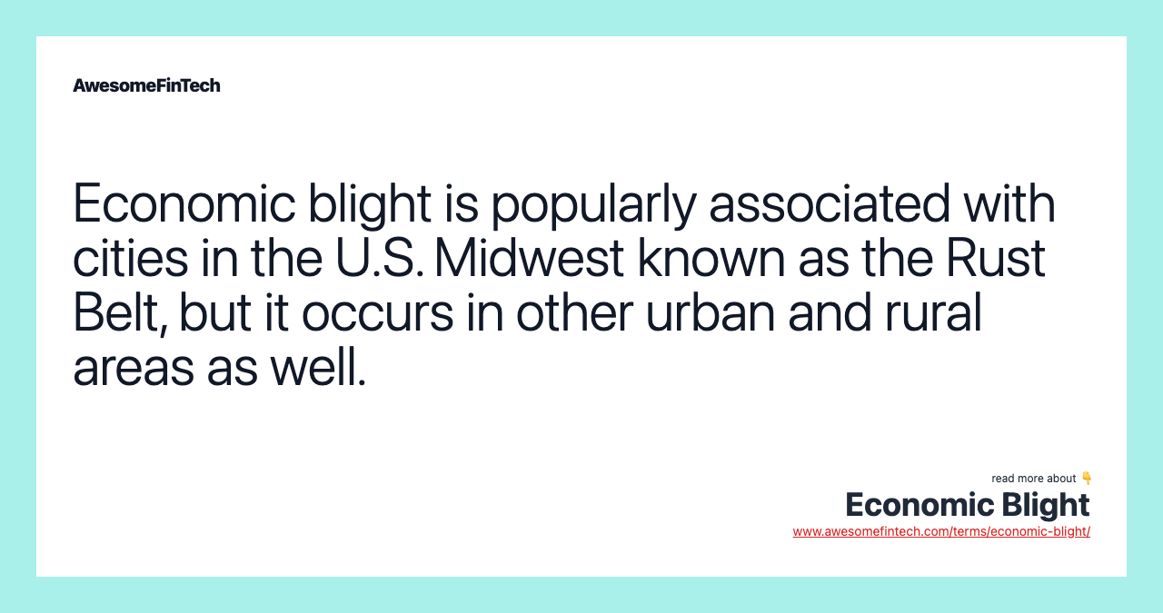 Economic blight is popularly associated with cities in the U.S. Midwest known as the Rust Belt, but it occurs in other urban and rural areas as well.