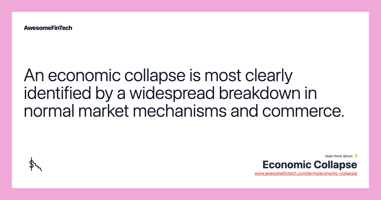An economic collapse is most clearly identified by a widespread breakdown in normal market mechanisms and commerce.
