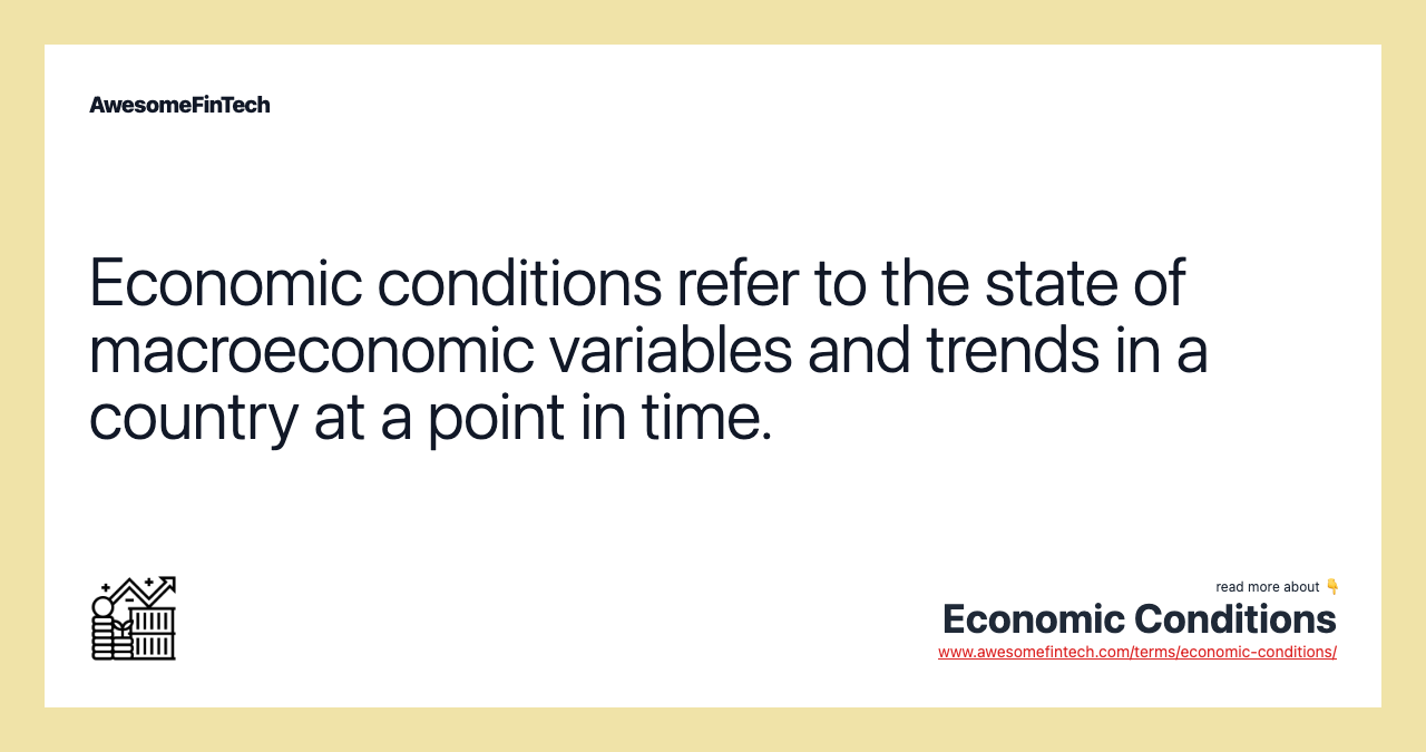 Economic conditions refer to the state of macroeconomic variables and trends in a country at a point in time.