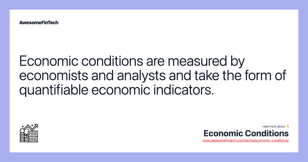 Economic conditions are measured by economists and analysts and take the form of quantifiable economic indicators.