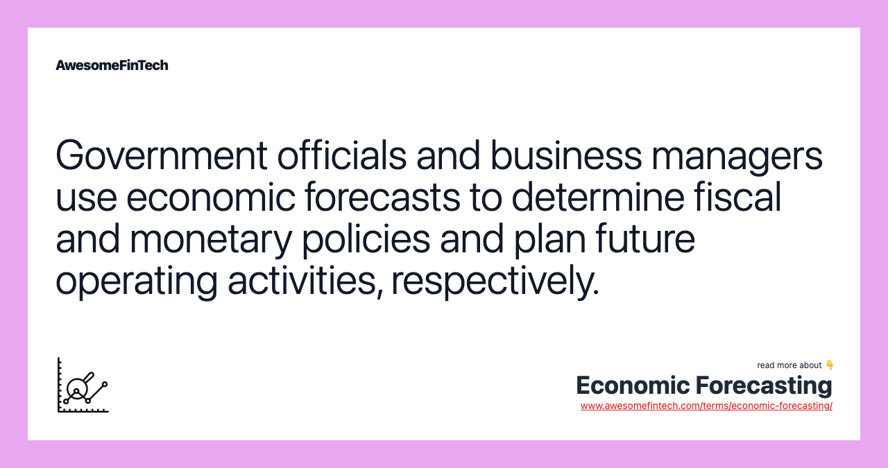 Government officials and business managers use economic forecasts to determine fiscal and monetary policies and plan future operating activities, respectively.