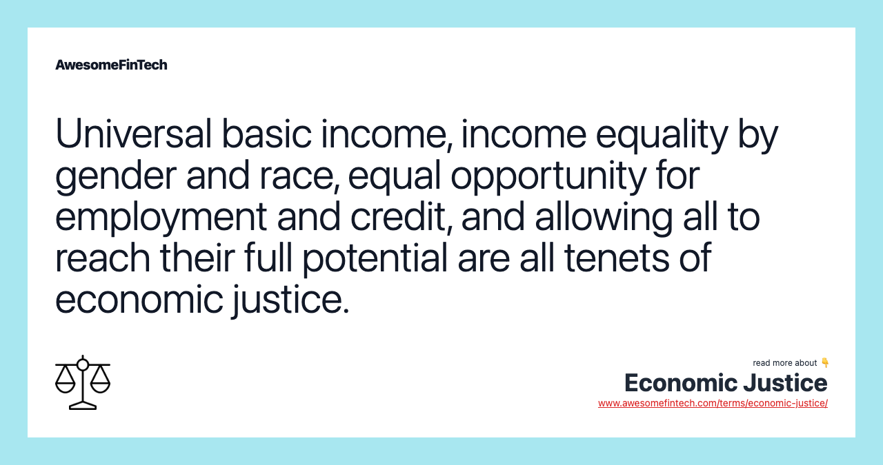 Universal basic income, income equality by gender and race, equal opportunity for employment and credit, and allowing all to reach their full potential are all tenets of economic justice.