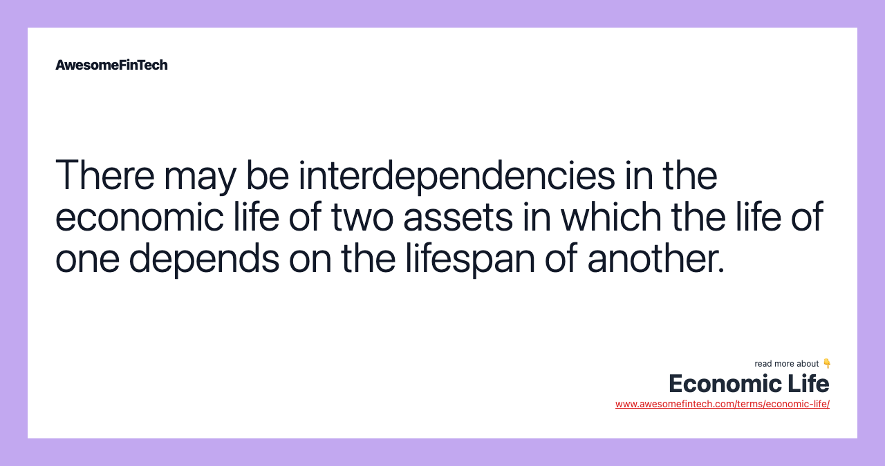 There may be interdependencies in the economic life of two assets in which the life of one depends on the lifespan of another.