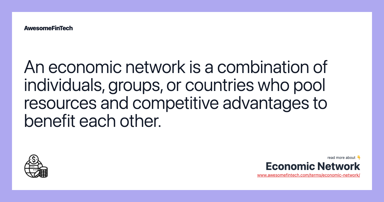 An economic network is a combination of individuals, groups, or countries who pool resources and competitive advantages to benefit each other.