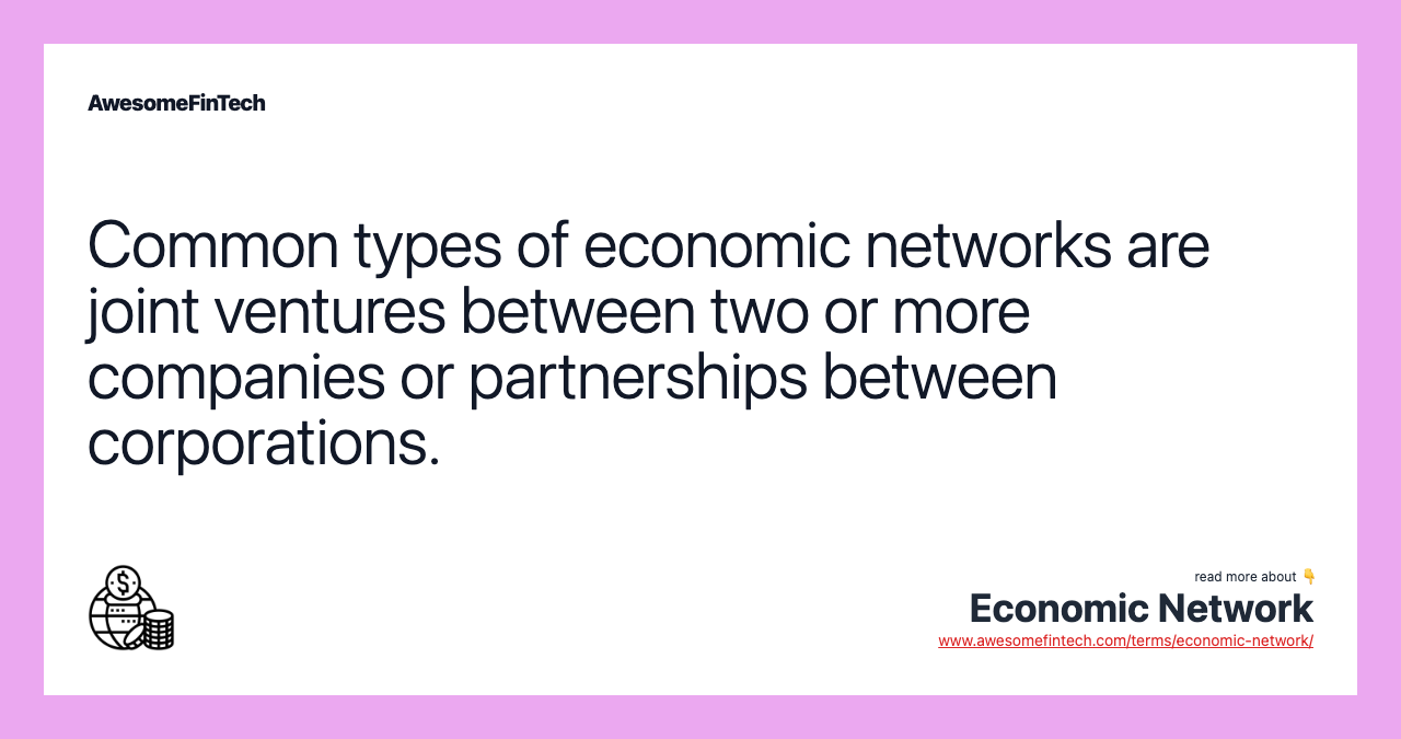Common types of economic networks are joint ventures between two or more companies or partnerships between corporations.