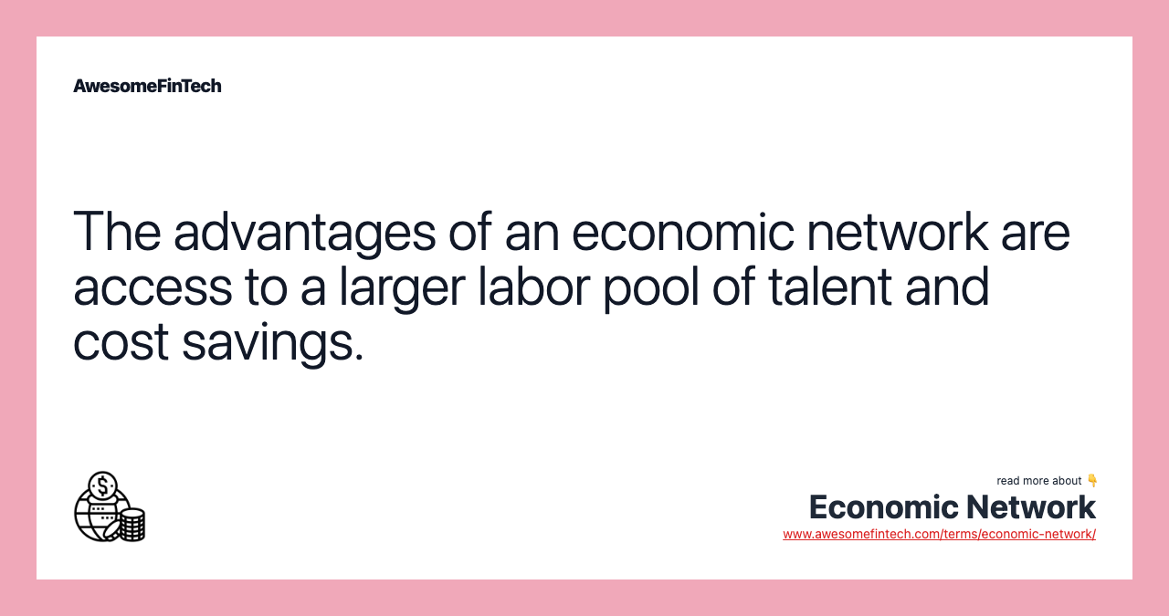 The advantages of an economic network are access to a larger labor pool of talent and cost savings.