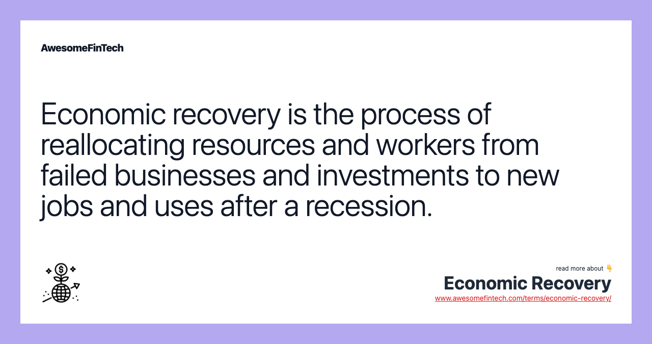 Economic recovery is the process of reallocating resources and workers from failed businesses and investments to new jobs and uses after a recession.
