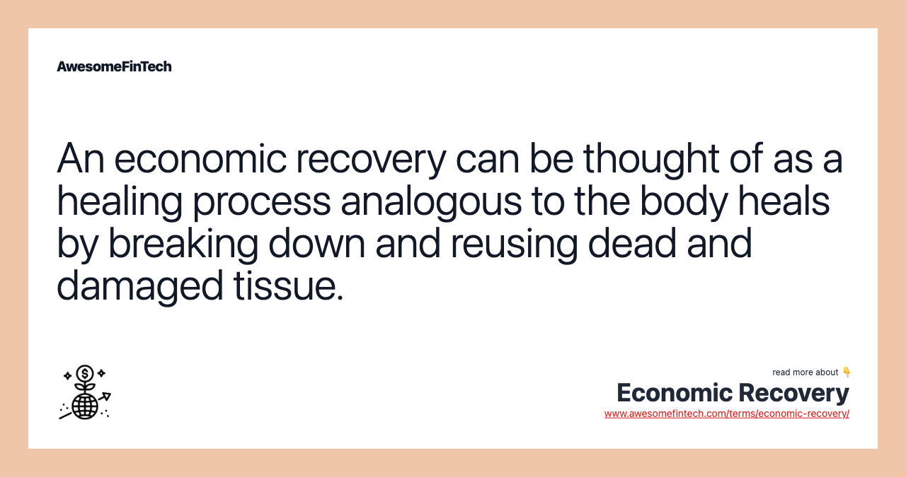 An economic recovery can be thought of as a healing process analogous to the body heals by breaking down and reusing dead and damaged tissue.