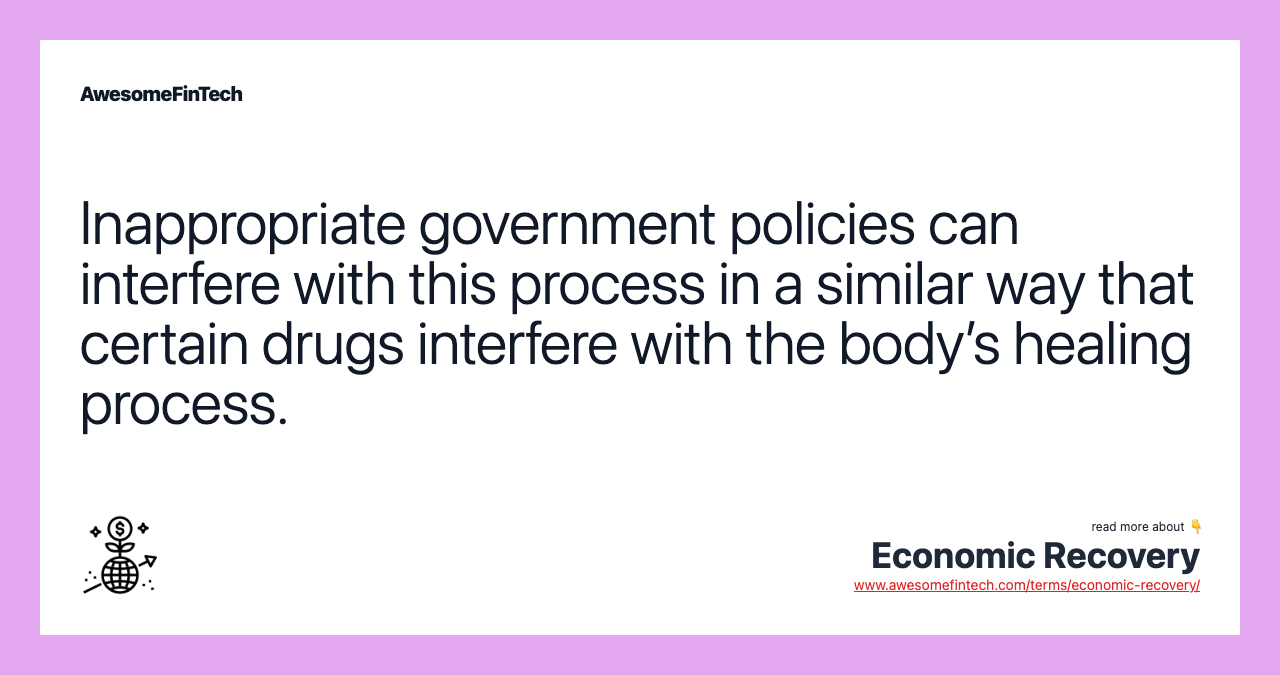 Inappropriate government policies can interfere with this process in a similar way that certain drugs interfere with the body’s healing process.