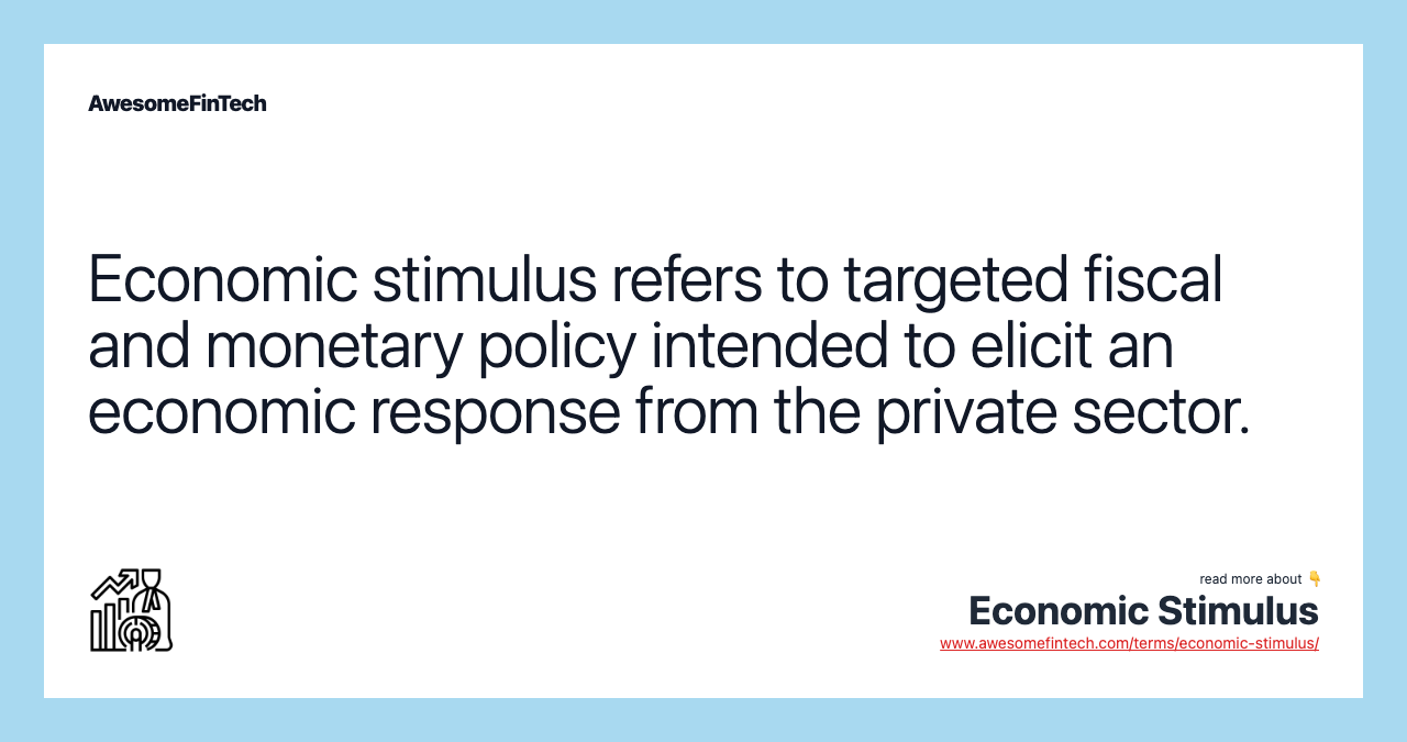 Economic stimulus refers to targeted fiscal and monetary policy intended to elicit an economic response from the private sector.