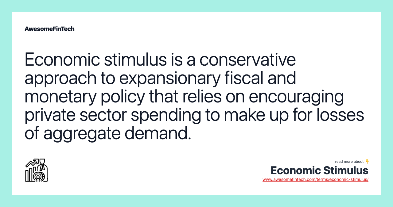 Economic stimulus is a conservative approach to expansionary fiscal and monetary policy that relies on encouraging private sector spending to make up for losses of aggregate demand.