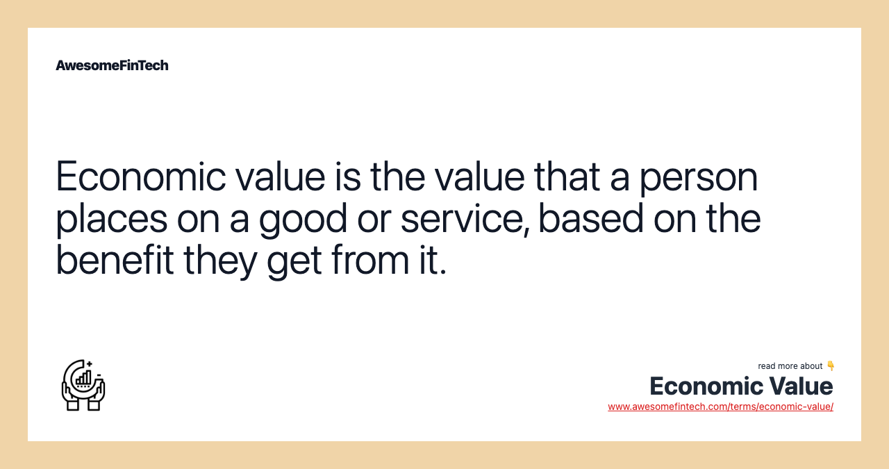Economic value is the value that a person places on a good or service, based on the benefit they get from it.