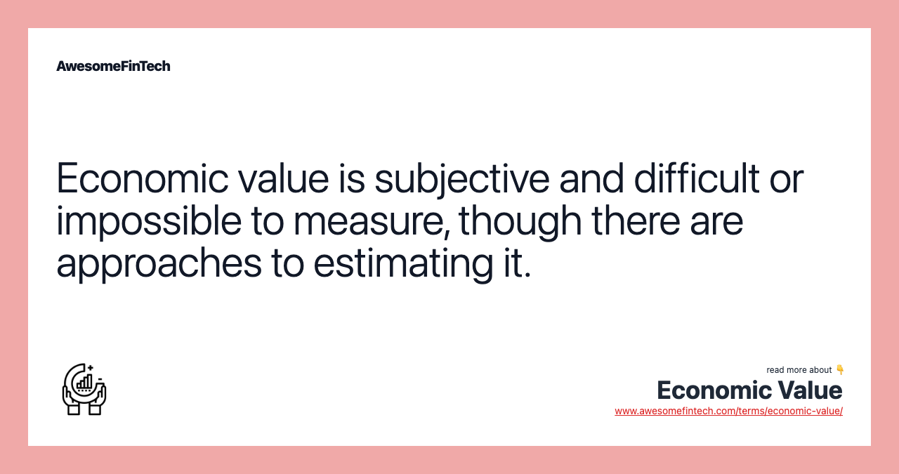 Economic value is subjective and difficult or impossible to measure, though there are approaches to estimating it.