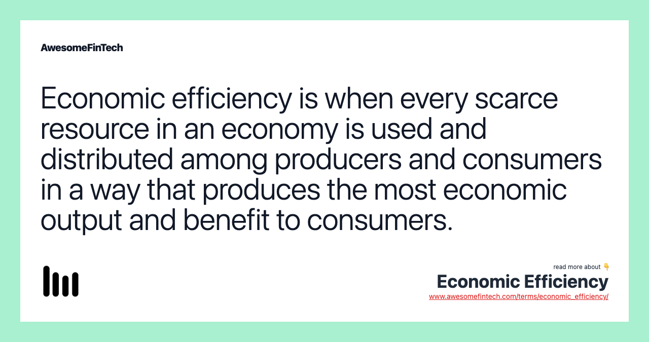 Economic efficiency is when every scarce resource in an economy is used and distributed among producers and consumers in a way that produces the most economic output and benefit to consumers.