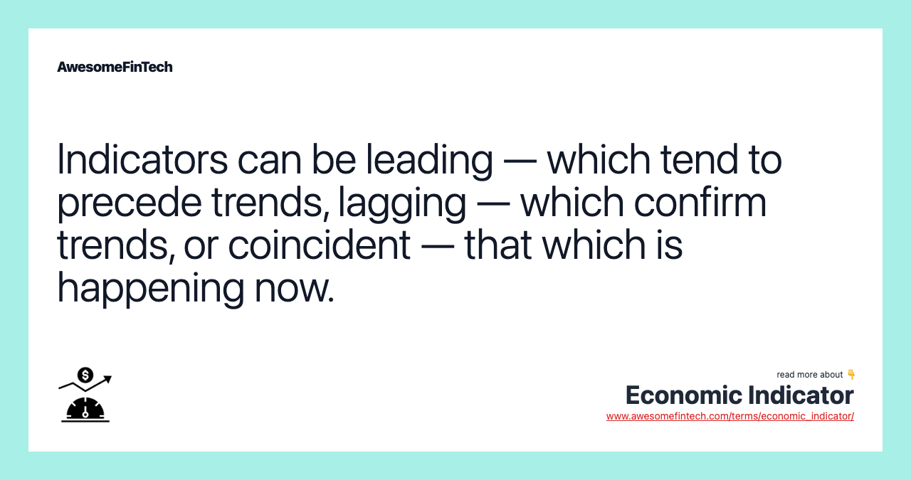 Indicators can be leading — which tend to precede trends, lagging — which confirm trends, or coincident — that which is happening now.