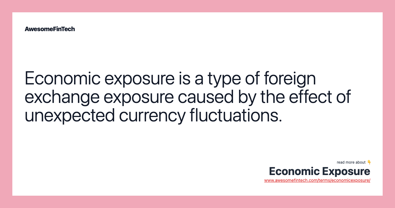 Economic exposure is a type of foreign exchange exposure caused by the effect of unexpected currency fluctuations.