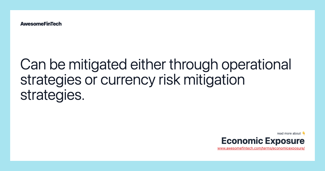 Can be mitigated either through operational strategies or currency risk mitigation strategies.