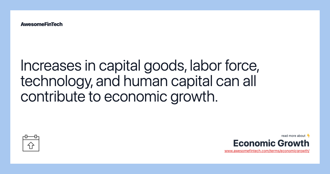 Increases in capital goods, labor force, technology, and human capital can all contribute to economic growth.