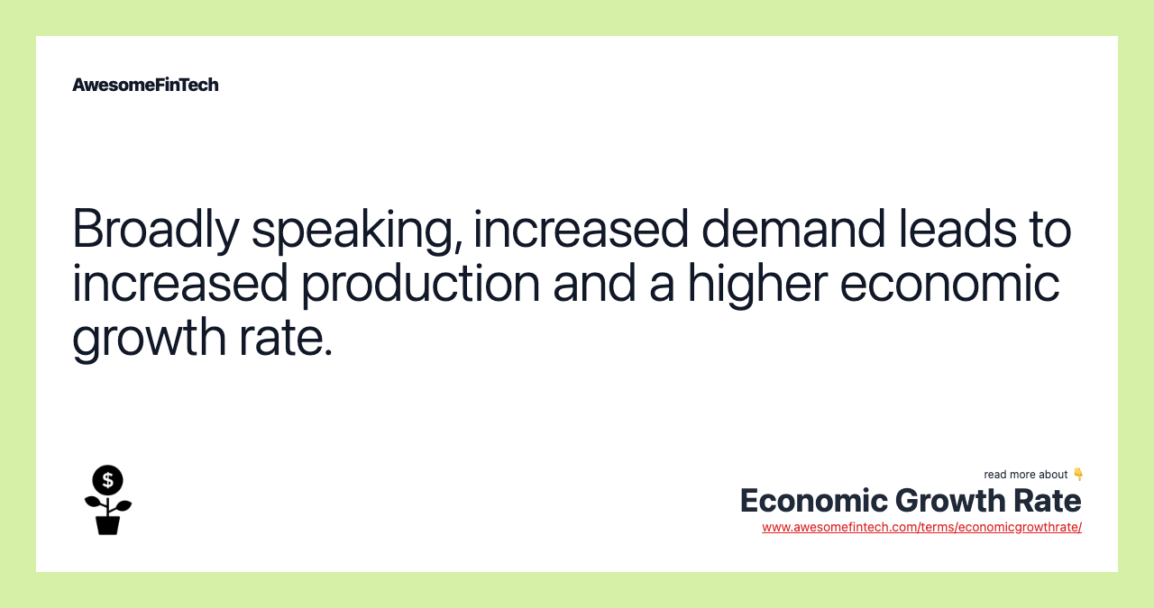 Broadly speaking, increased demand leads to increased production and a higher economic growth rate.