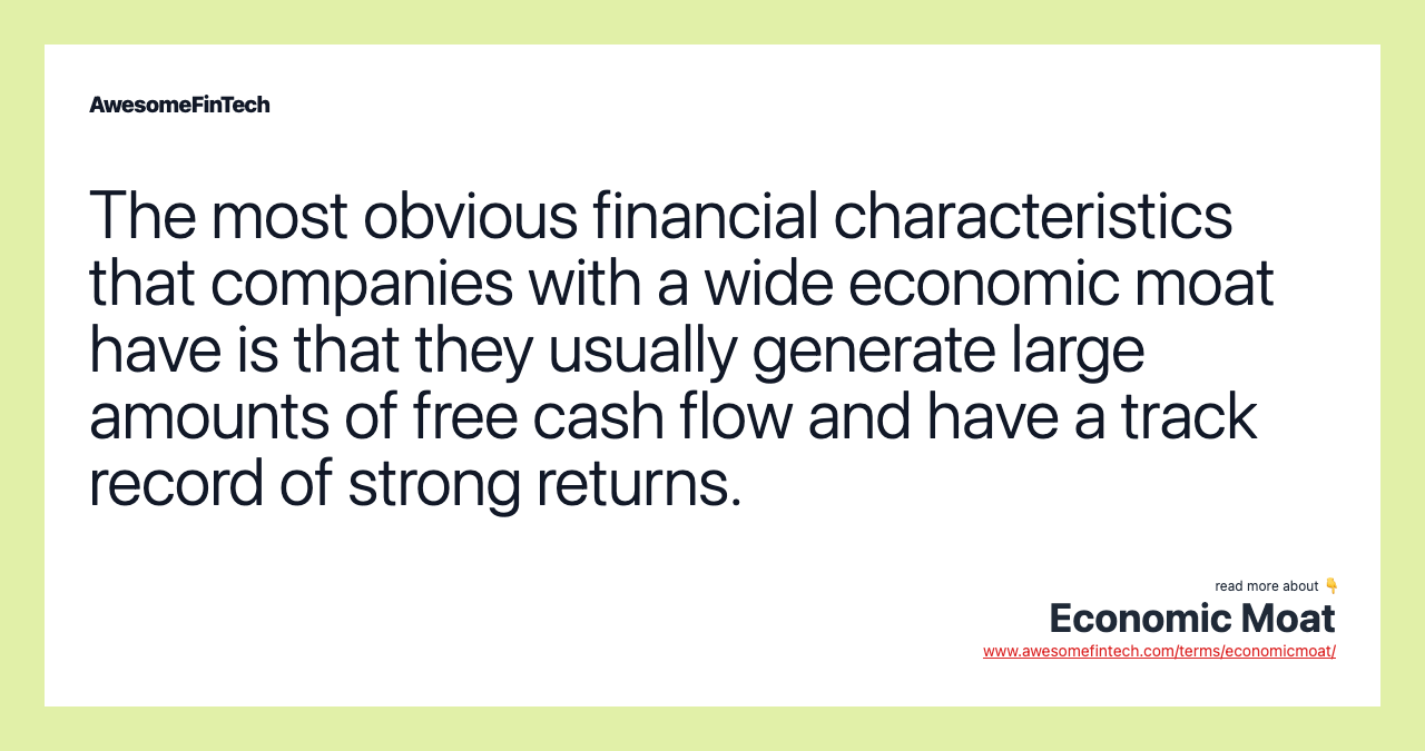 The most obvious financial characteristics that companies with a wide economic moat have is that they usually generate large amounts of free cash flow and have a track record of strong returns.