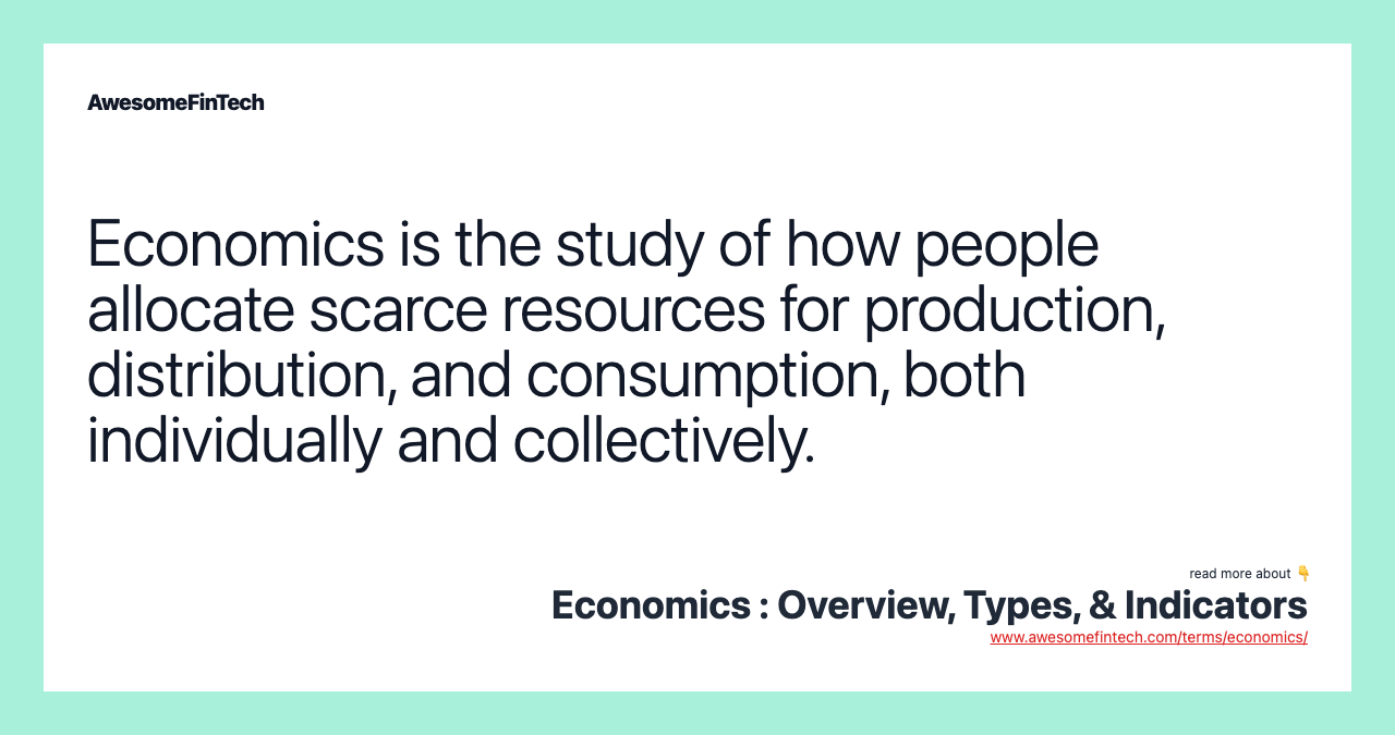 Economics is the study of how people allocate scarce resources for production, distribution, and consumption, both individually and collectively.
