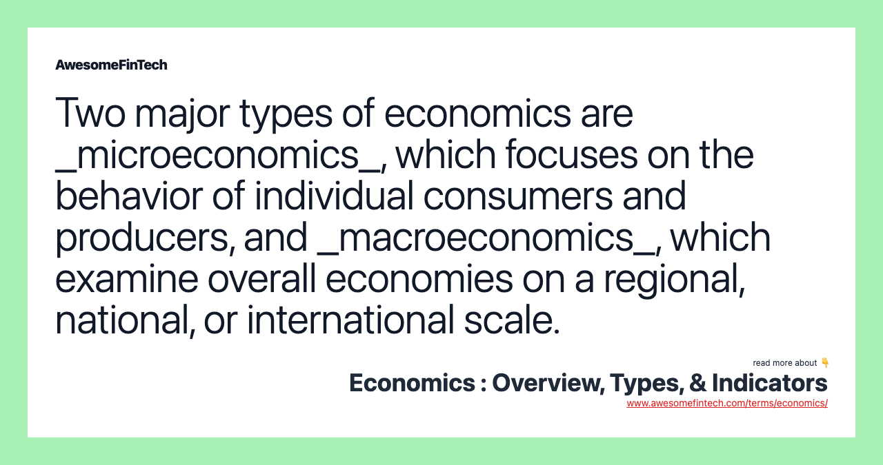 Two major types of economics are _microeconomics_, which focuses on the behavior of individual consumers and producers, and _macroeconomics_, which examine overall economies on a regional, national, or international scale.