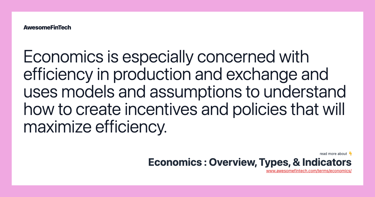 Economics is especially concerned with efficiency in production and exchange and uses models and assumptions to understand how to create incentives and policies that will maximize efficiency.