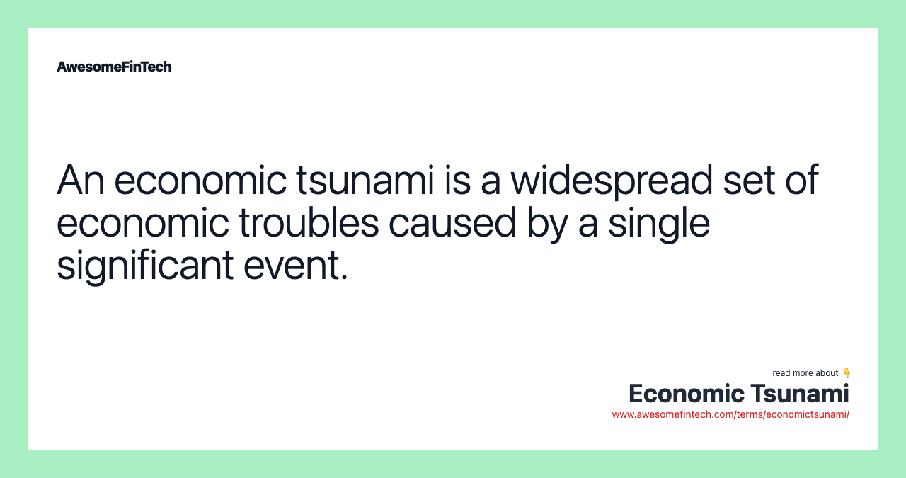 An economic tsunami is a widespread set of economic troubles caused by a single significant event.