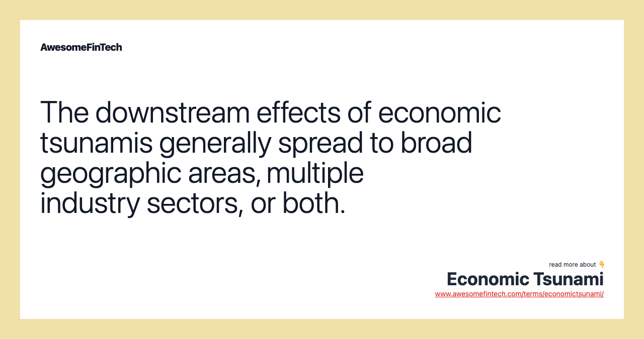The downstream effects of economic tsunamis generally spread to broad geographic areas, multiple industry sectors, or both.