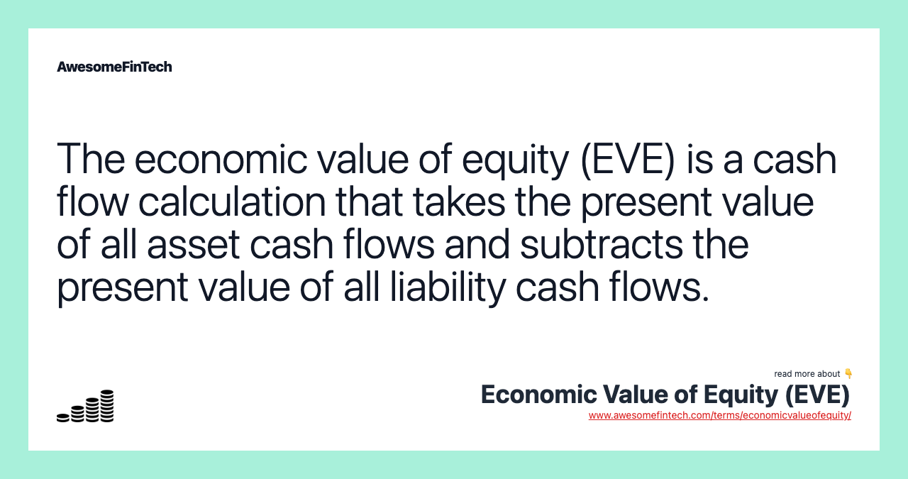 The economic value of equity (EVE) is a cash flow calculation that takes the present value of all asset cash flows and subtracts the present value of all liability cash flows.