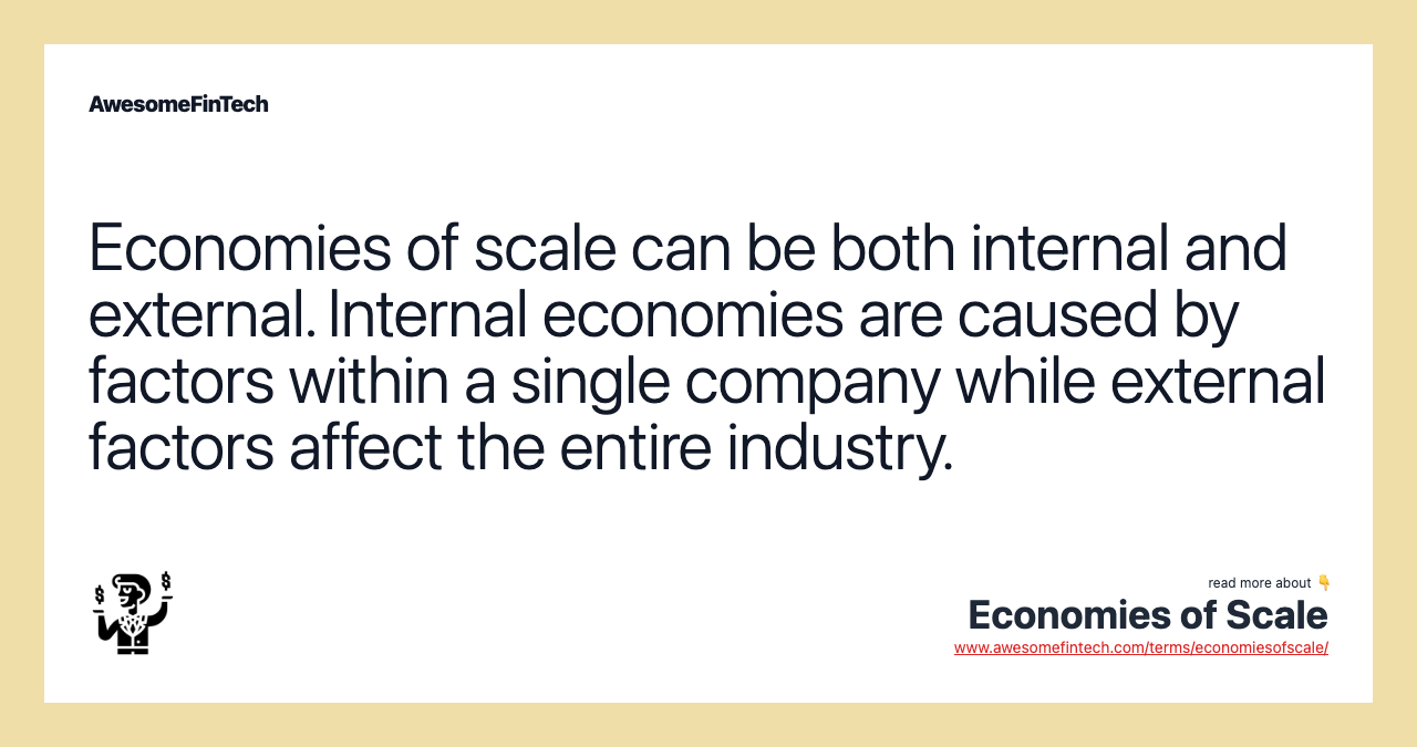 Economies of scale can be both internal and external. Internal economies are caused by factors within a single company while external factors affect the entire industry.