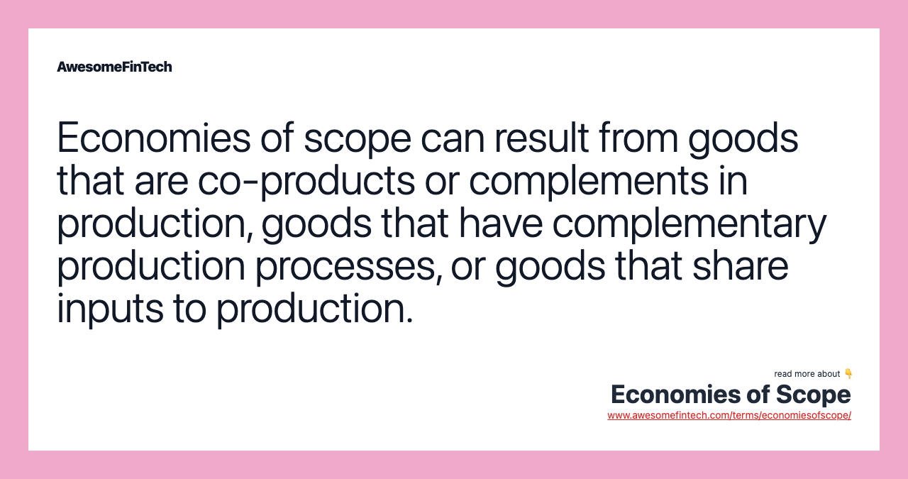 Economies of scope can result from goods that are co-products or complements in production, goods that have complementary production processes, or goods that share inputs to production.