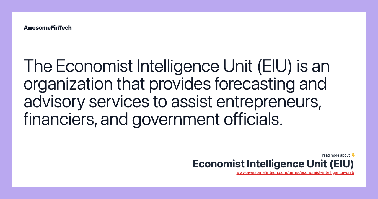 The Economist Intelligence Unit (EIU) is an organization that provides forecasting and advisory services to assist entrepreneurs, financiers, and government officials.