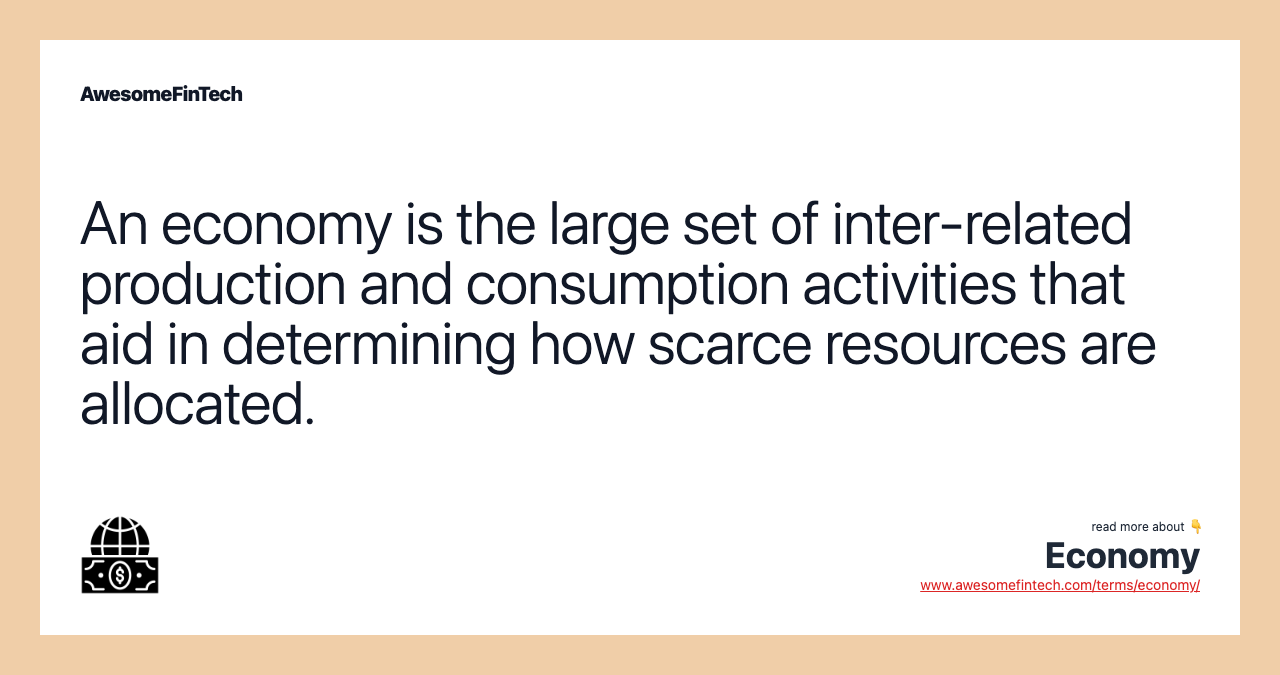 An economy is the large set of inter-related production and consumption activities that aid in determining how scarce resources are allocated.