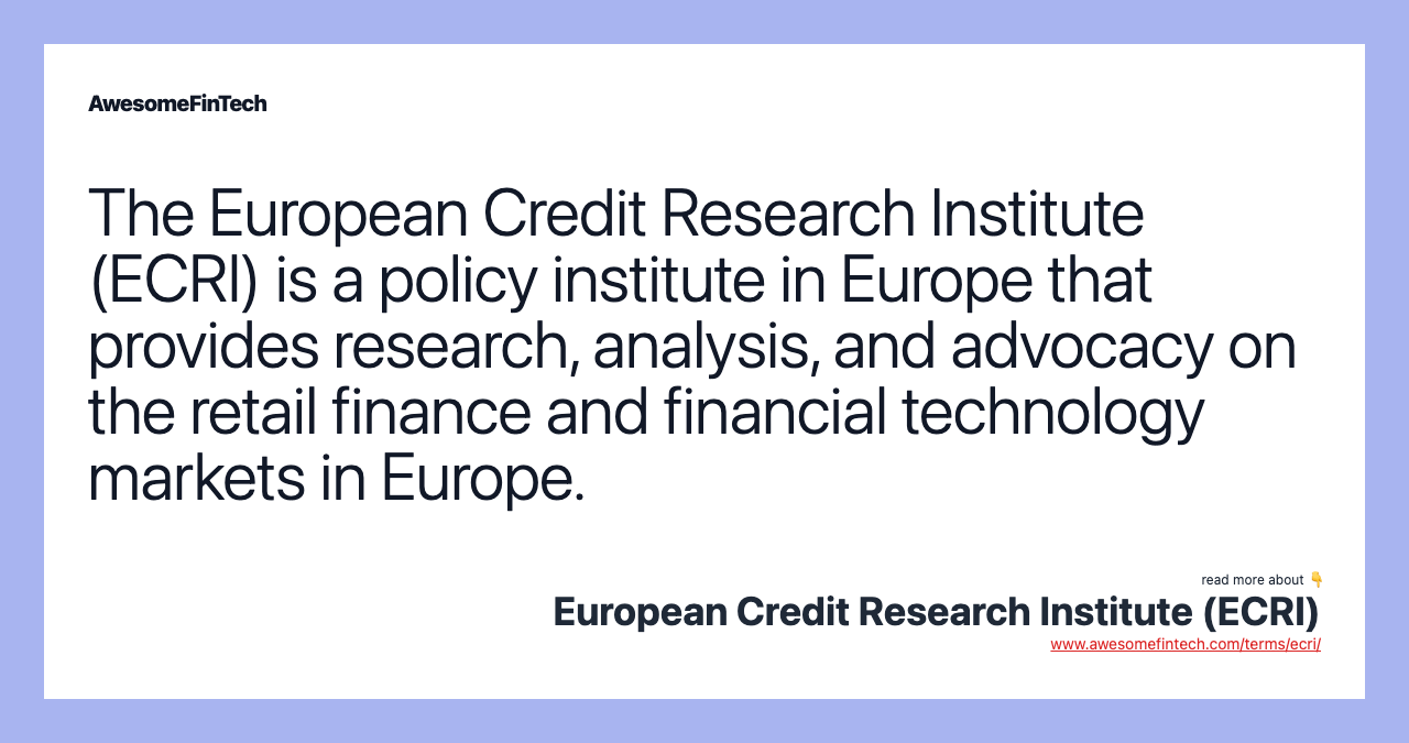 The European Credit Research Institute (ECRI) is a policy institute in Europe that provides research, analysis, and advocacy on the retail finance and financial technology markets in Europe.