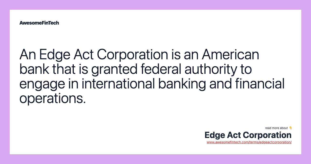 An Edge Act Corporation is an American bank that is granted federal authority to engage in international banking and financial operations.
