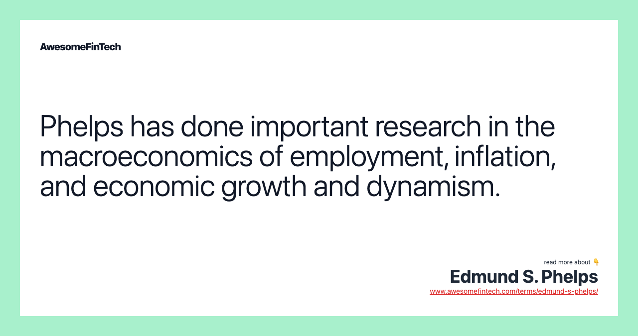 Phelps has done important research in the macroeconomics of employment, inflation, and economic growth and dynamism.