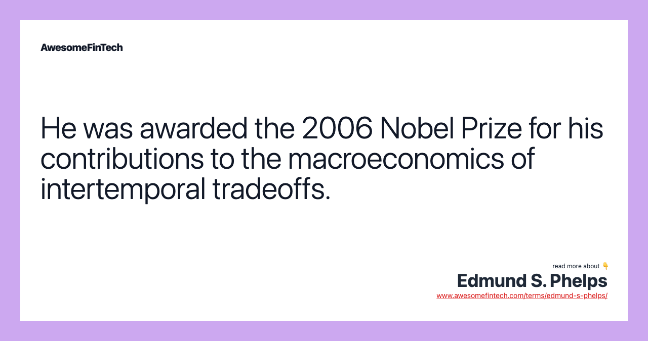 He was awarded the 2006 Nobel Prize for his contributions to the macroeconomics of intertemporal tradeoffs.