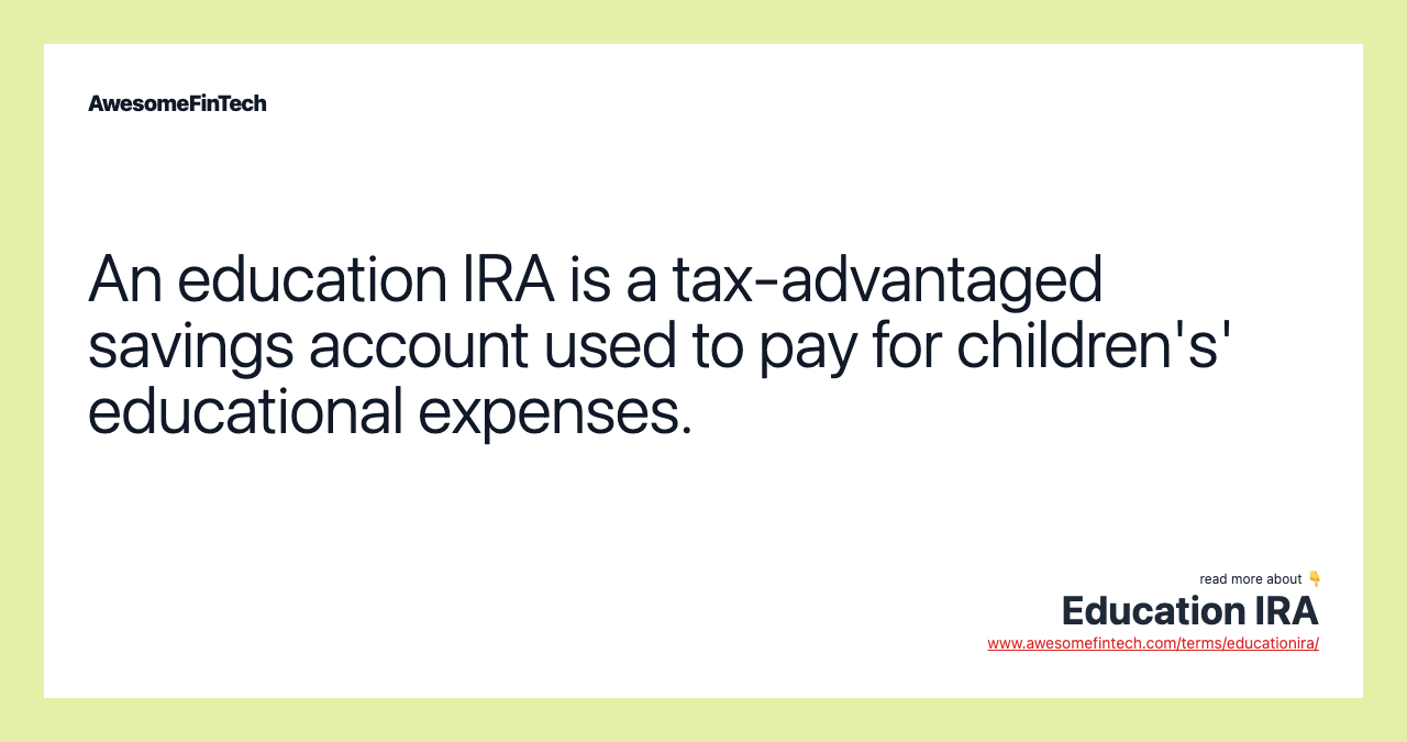 An education IRA is a tax-advantaged savings account used to pay for children's' educational expenses.