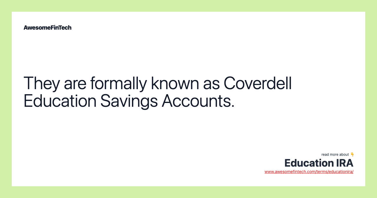 They are formally known as Coverdell Education Savings Accounts.