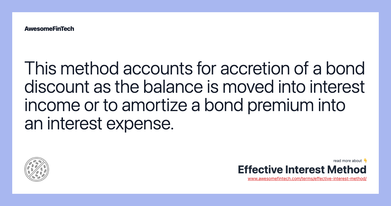 This method accounts for accretion of a bond discount as the balance is moved into interest income or to amortize a bond premium into an interest expense.