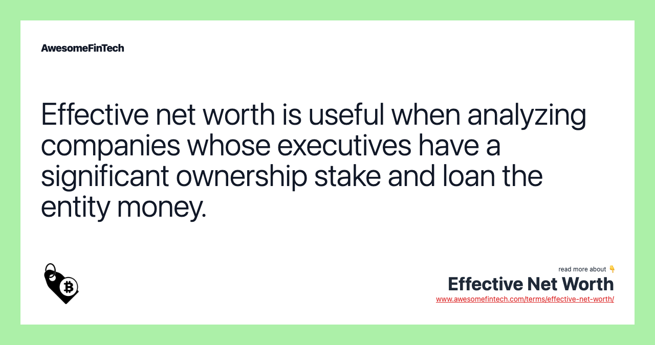 Effective net worth is useful when analyzing companies whose executives have a significant ownership stake and loan the entity money.