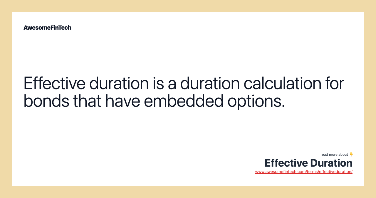 Effective duration is a duration calculation for bonds that have embedded options.